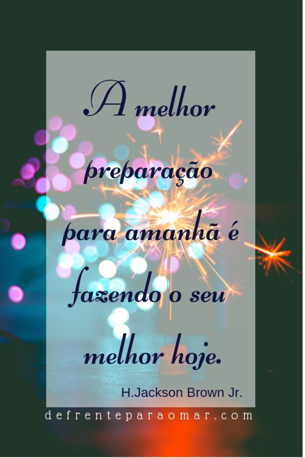 Mensagem do dia: A melhor preparação para amanhã é fazendo o seu melhor hoje