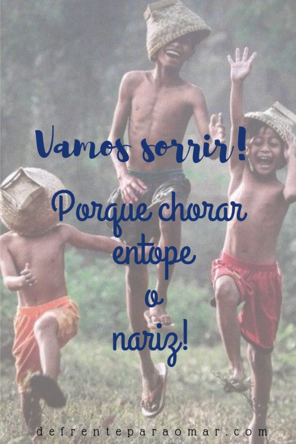 Mensagem do dia: Vamos sorrir! Porque chorar entope o nariz!
