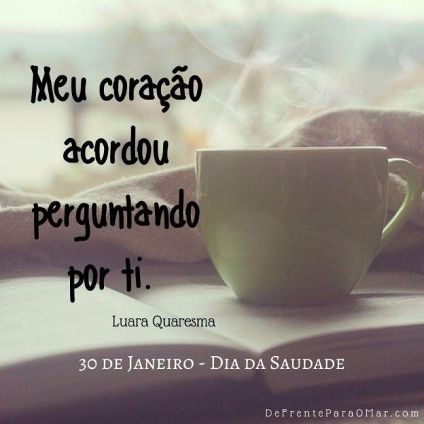 30 de Janeiro - Dia da Saudade - Meu coração acordou perguntando por ti.