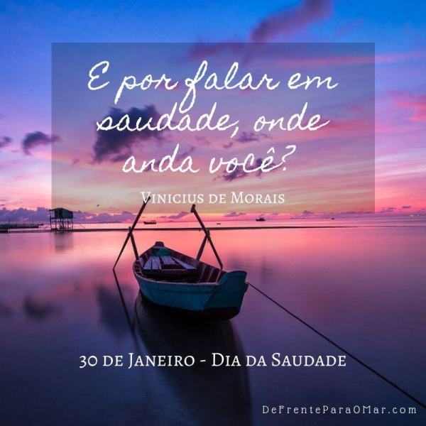 30 de Janeiro - Dia da Saudade - E por falar em saudade, onde anda você? Vinicius de Morais