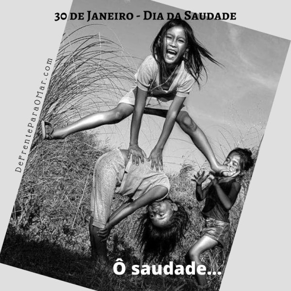 30 de Janeiro - Dia da Saudade - Ô saudade....