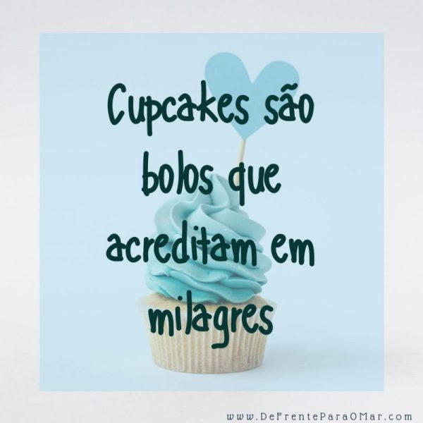 Cupcakes são bolos que acreditam em milagres