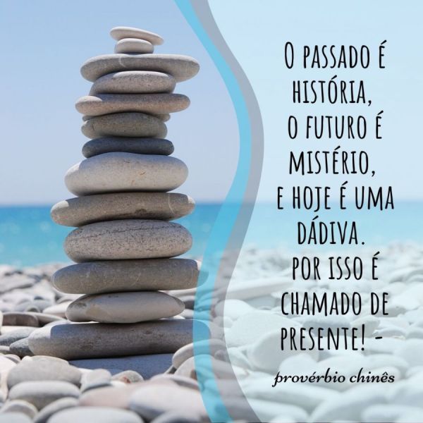 Mensagens confortantes - O passado é história, o futuro é mistério, e hoje é uma dádiva. Por isso é chamado de presente!  Provérbio chinês