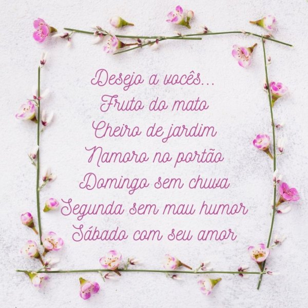Mensagens confortantes - Desejo a vocês...  Fruto do mato Cheiro de jardim Namoro no portão Domingo sem chuva Segunda sem mau humor Sábado com seu amor