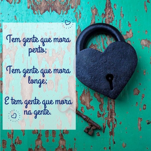 Mensagens confortantes - Tem gente que mora perto; Tem gente que mora longe; E tem gente que mora na gente.
