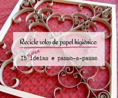 15 ideias e passo-a-passo de reciclagem e decoração com rolos de papel higiênico