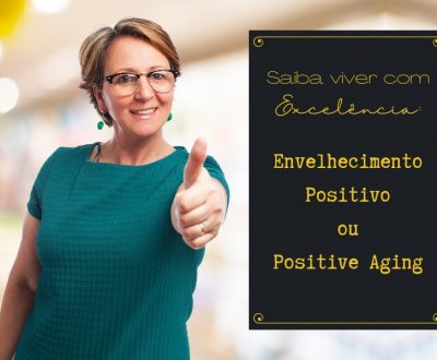 Saiba viver com Excelência: Envelhecimento Positivo ou Positive Aging