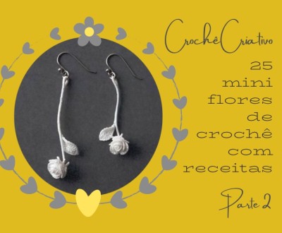 Crochê Criativo: 25 mini flores de crochê com receitas - parte 2