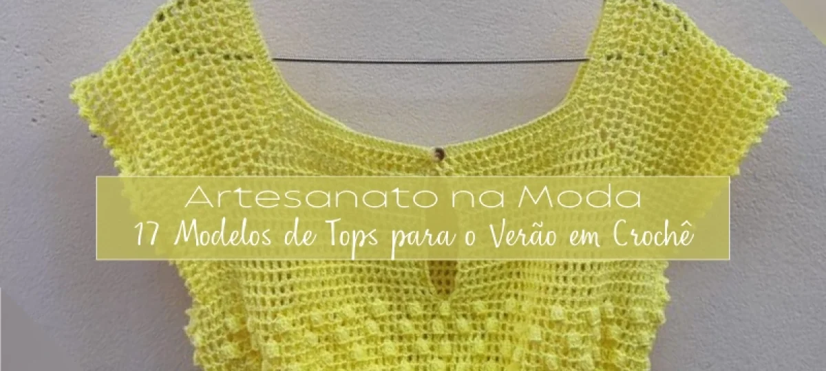 Artesanato na Moda: 17 Modelos de Tops para o Verão em Crochê