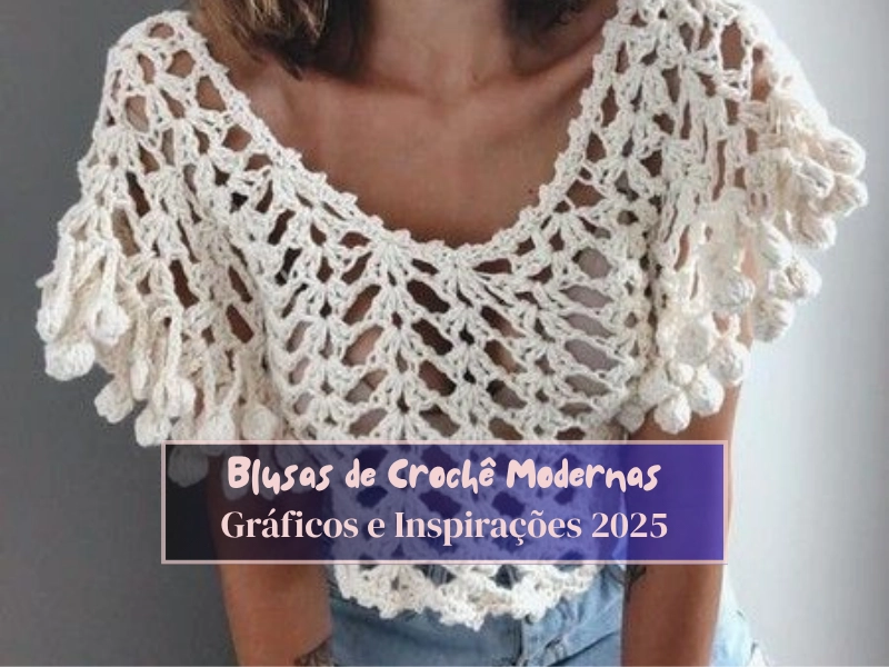 Blusas de Crochê Modernas: Gráficos e Inspirações 2025