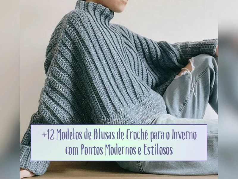 +12 Modelos de Blusas de Crochê para o Inverno com Pontos Modernos e Estilosos