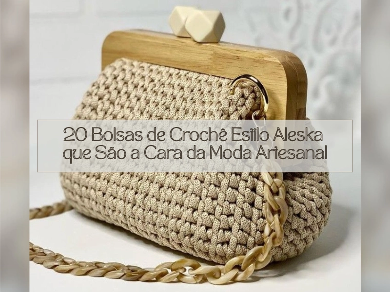 20 Bolsas de Crochê Estilo Aleska que São a Cara da Moda Artesanal