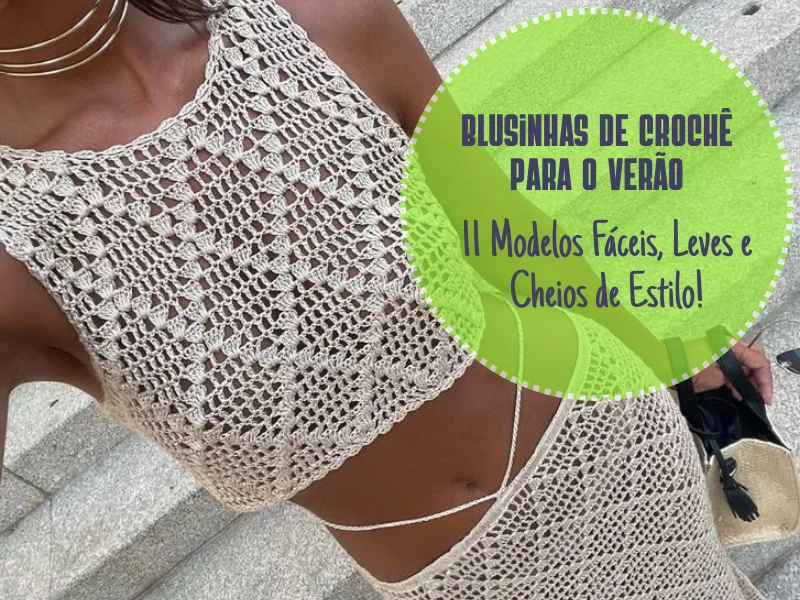 Blusinhas de Crochê para o Verão: 11 Modelos Fáceis, Leves e Cheios de Estilo!