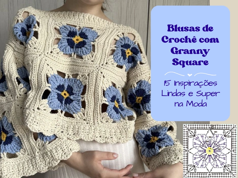 Blusas de Crochê com Granny Square: 15 Inspirações Lindas e Super na Moda