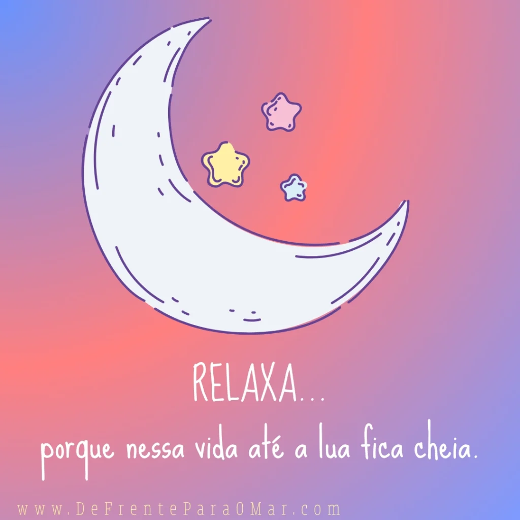 Frase para o dia: “RELAXA porque nessa vida até a lua fica cheia”