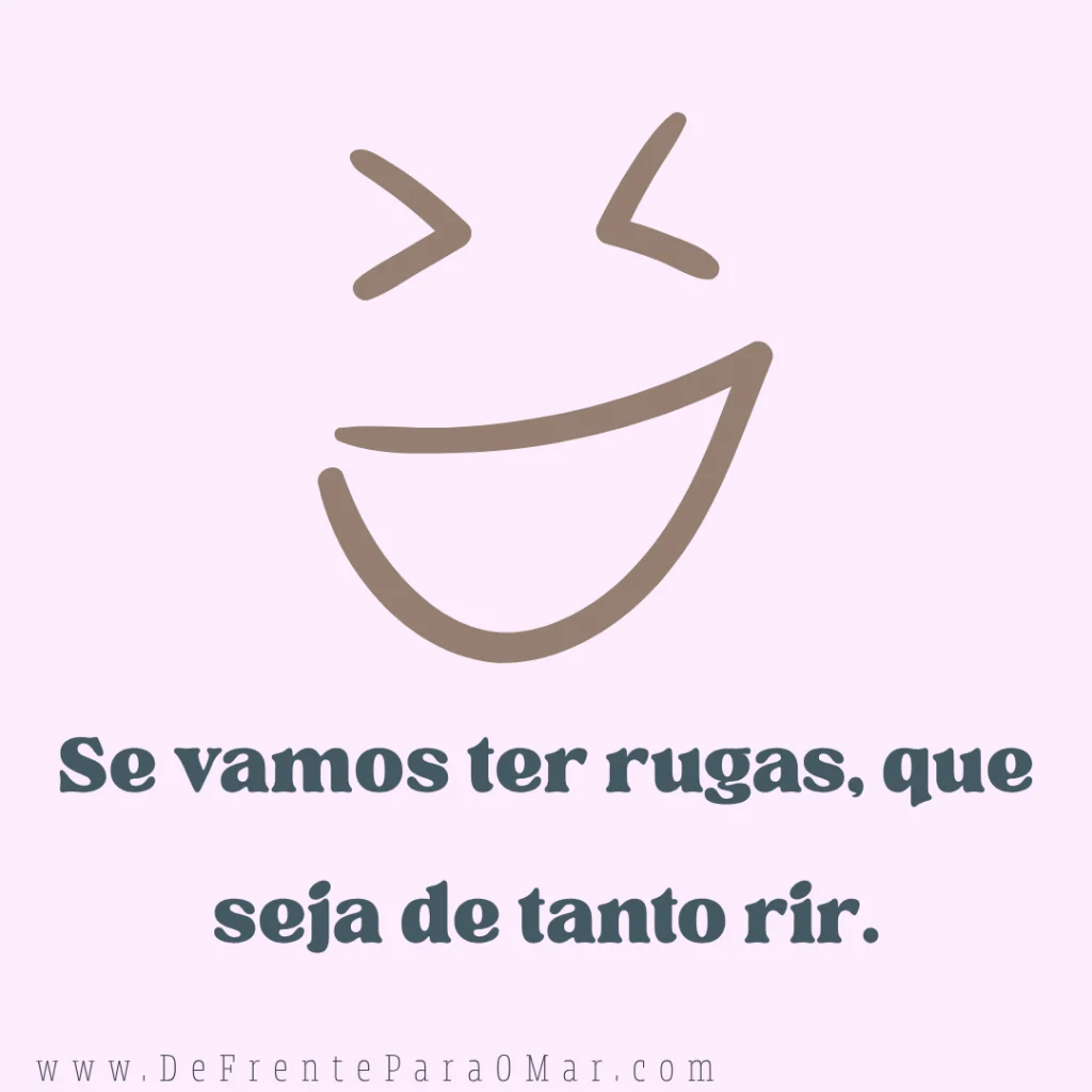 Frase para o dia: “Se vamos ter rugas, que seja de tanto sorrir”