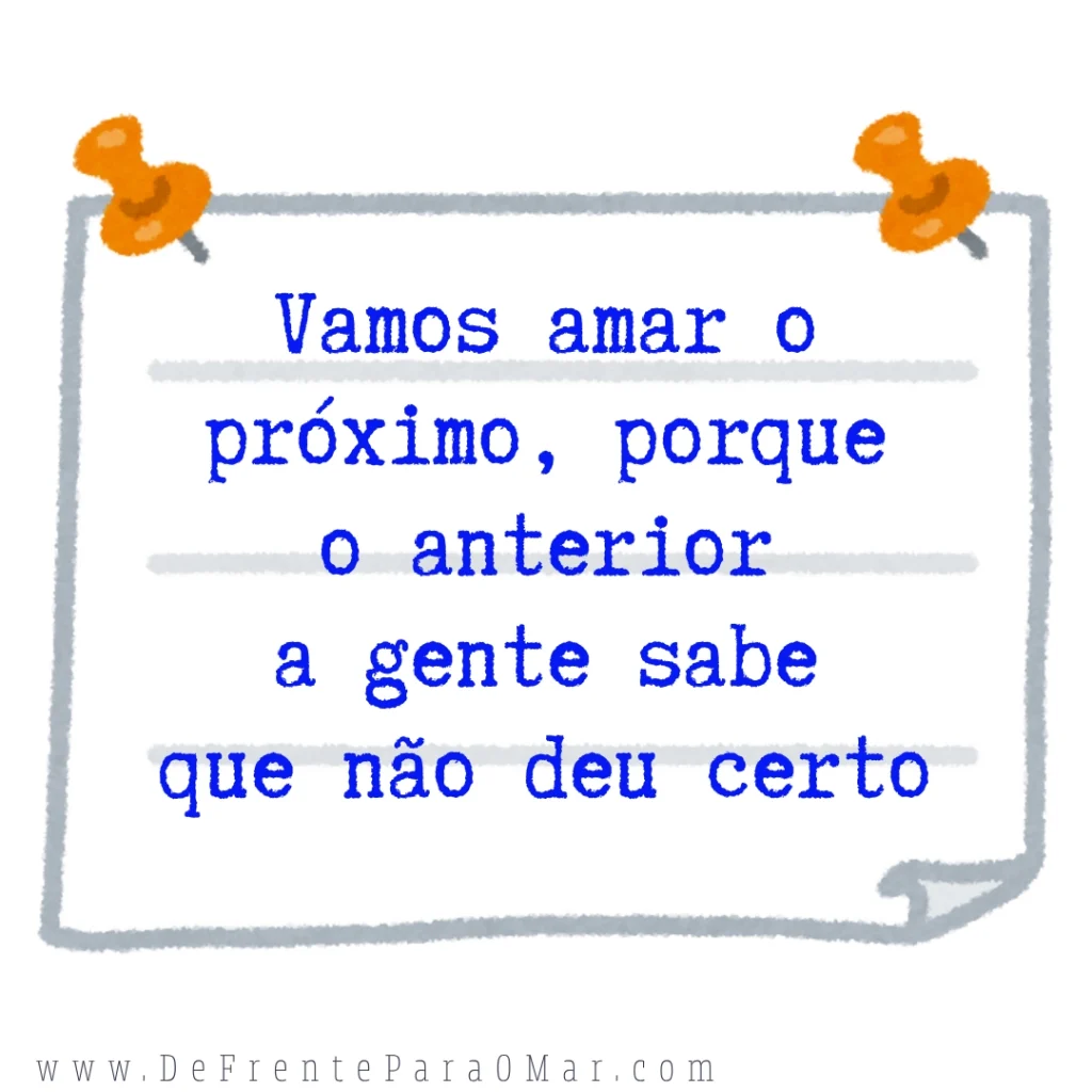 Frase do dia: “Vamos amar o próximo, porque o anterior a gente sabe que não deu certo.”