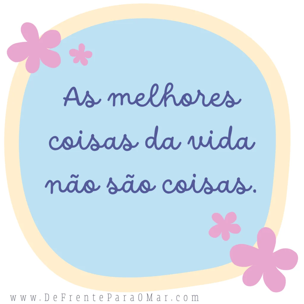 Frase para o dia: As melhores coisas da vida não são coisas"