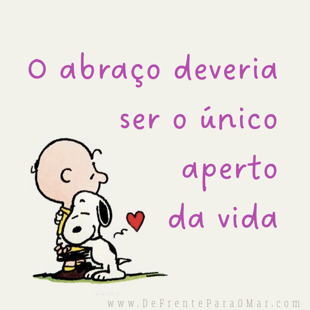 Frase para o dia: O abraço deveria ser o único aperto da vida