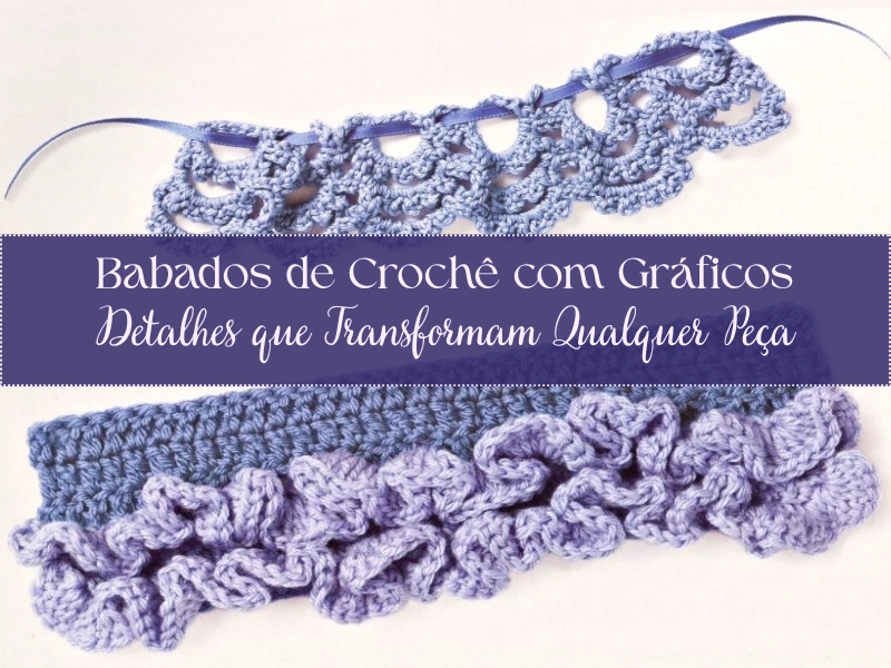 Babados de Crochê com Gráficos: Detalhes que Transformam Qualquer Peça