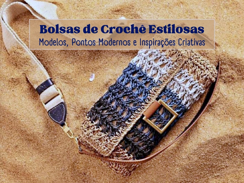 Bolsas de Crochê Estilosas: Modelos, Pontos Modernos e Inspirações Criativas