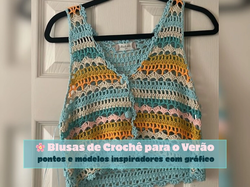 🌸 Blusas de Crochê para o Verão: Pontos e Modelos Inspiradores com Gráfico