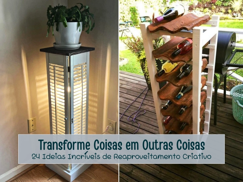 Transforme Coisas em Outras Coisas: 24 Ideias Incríveis de Reaproveitamento Criativo