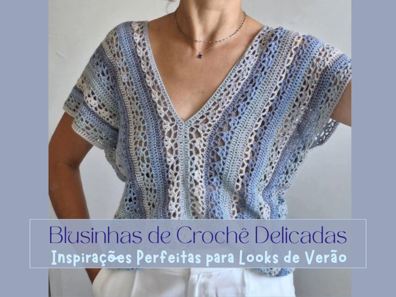 Blusinhas de Crochê Delicadas: Inspirações Perfeitas para Looks de Verão