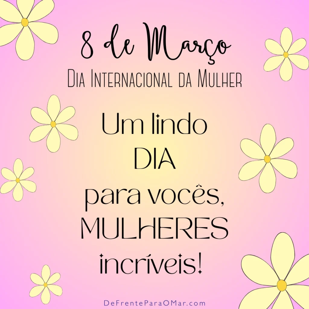 Dia da Mulher - 8 de Março: 40 Frases Inspiradoras e 10 Cards para Celebrar