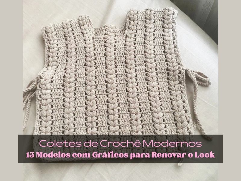 🧶Coletes de Crochê Modernos: 13 Modelos com Gráficos para Renovar o Look