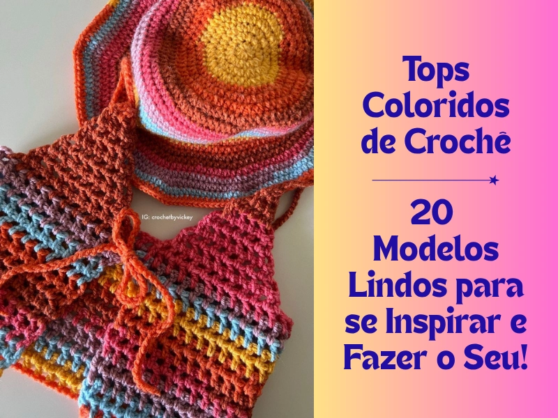 🌈🧶Tops Coloridos de Crochê: 20 Modelos Lindos para se Inspirar e Fazer o Seu!